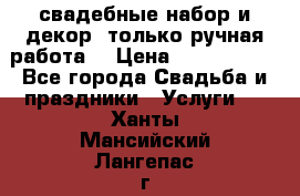 свадебные набор и декор (только ручная работа) › Цена ­ 3000-4000 - Все города Свадьба и праздники » Услуги   . Ханты-Мансийский,Лангепас г.